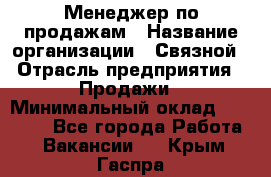 Менеджер по продажам › Название организации ­ Связной › Отрасль предприятия ­ Продажи › Минимальный оклад ­ 31 500 - Все города Работа » Вакансии   . Крым,Гаспра
